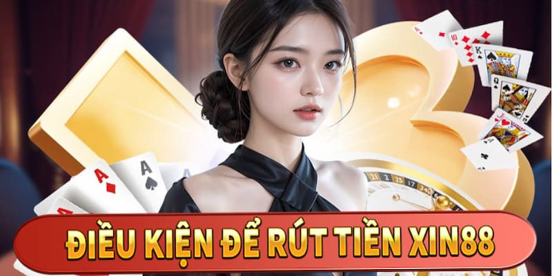 Tổng hợp toàn bộ điều kiện rút tiền thưởng tại nhà cái Xin88